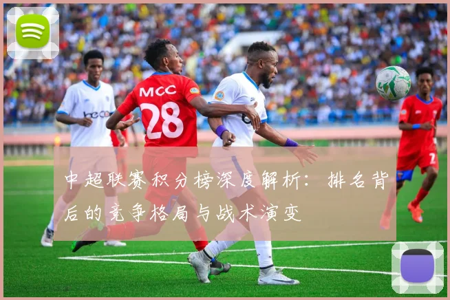 中超联赛积分榜深度解析:排名背后的竞争格局与战术演变