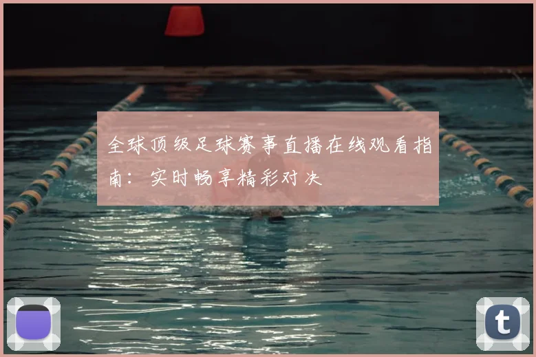 全球顶级足球赛事直播在线观看指南：实时畅享精彩对决