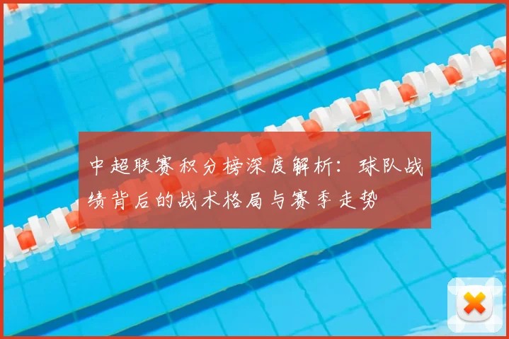 中超联赛积分榜深度解析:球队战绩背后的战术格局与赛季走势