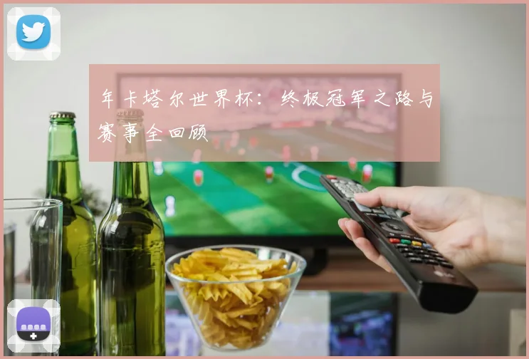 年卡塔尔世界杯：终极冠军之路与赛事全回顾