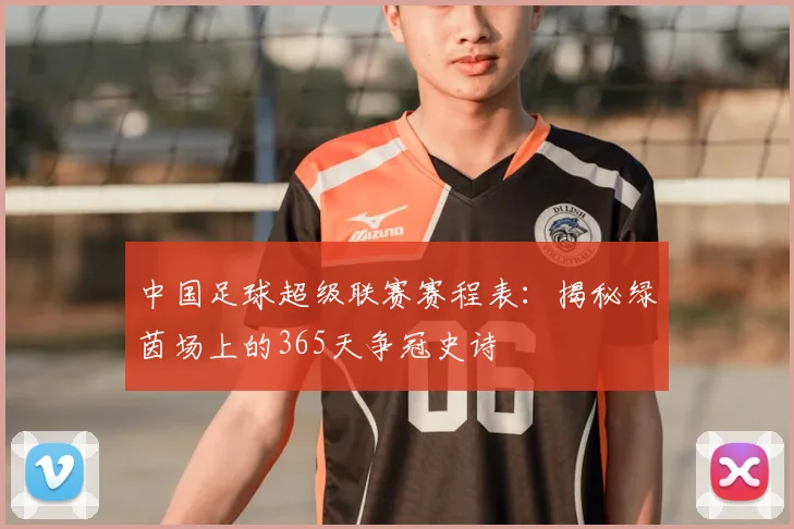 中国足球超级联赛赛程表:揭秘绿茵场上的365天争冠史诗